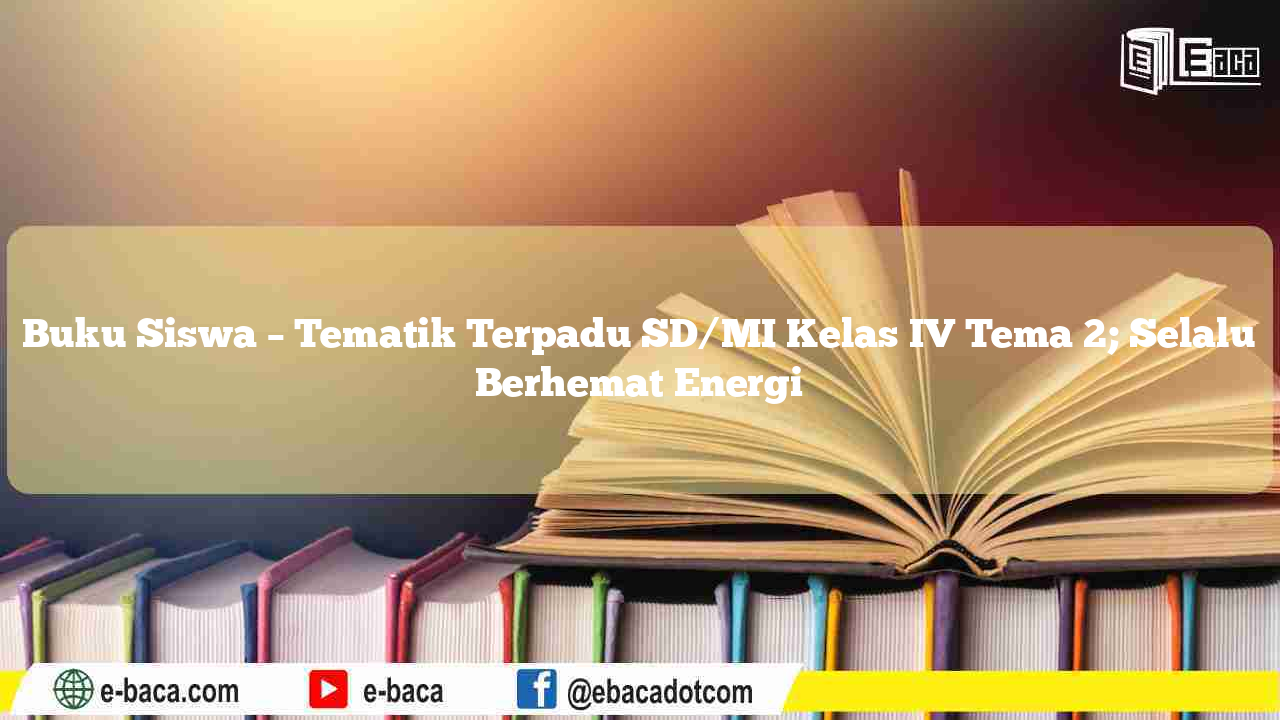 Buku Siswa – Tematik Terpadu SD/MI Kelas IV Tema 2; Selalu Berhemat Energi