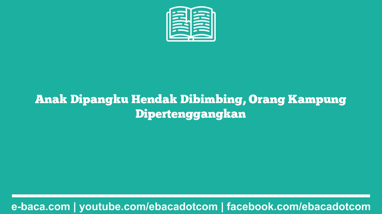 Anak Dipangku Hendak Dibimbing, Orang Kampung Dipertenggangkan