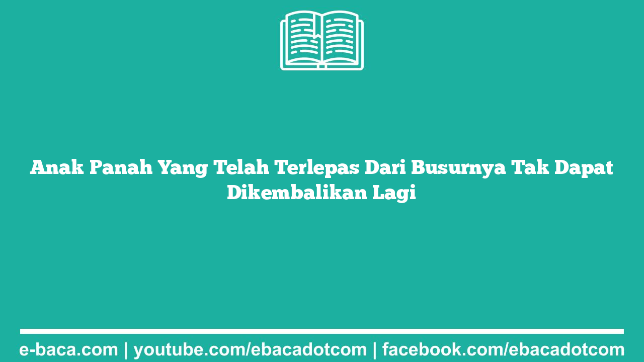 Anak Panah Yang Telah Terlepas Dari Busurnya Tak Dapat Dikembalikan Lagi