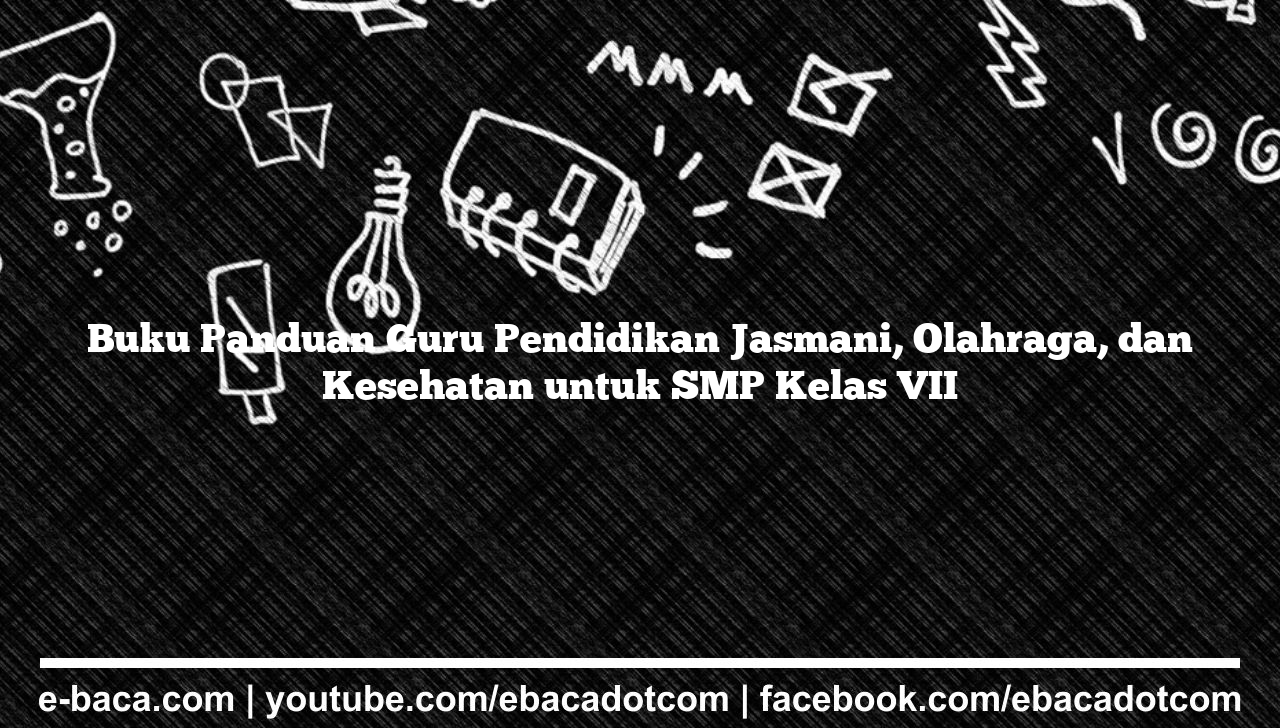 Buku Panduan Guru Pendidikan Jasmani, Olahraga, dan Kesehatan untuk SMP Kelas VII