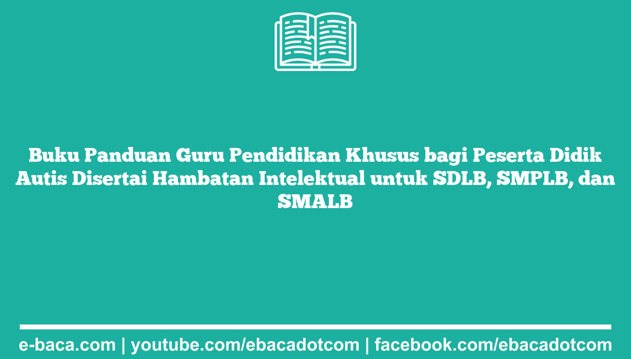 Buku Panduan Guru Pendidikan Khusus bagi Peserta Didik Autis Disertai Hambatan Intelektual untuk SDLB, SMPLB, dan SMALB