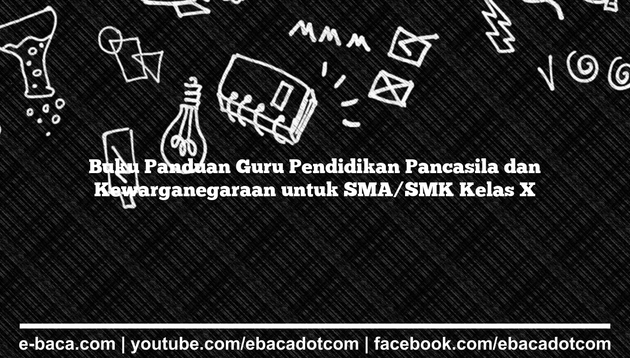 Buku Panduan Guru Pendidikan Pancasila dan Kewarganegaraan untuk SMA/SMK Kelas X